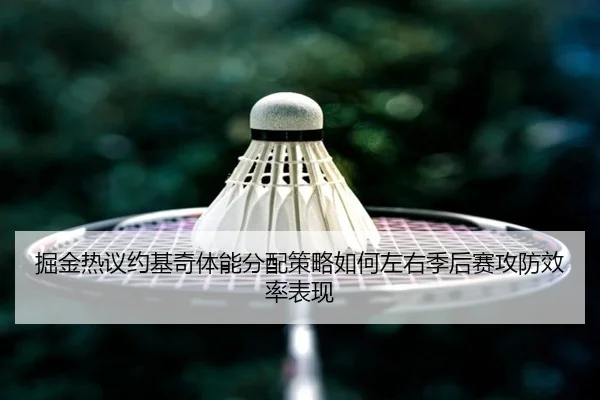 掘金热议约基奇体能分配策略如何左右季后赛攻防效率表现